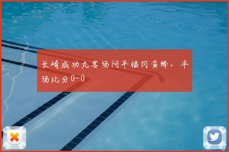长崎成功丸客场闷平福冈黄蜂，半场比分0-0