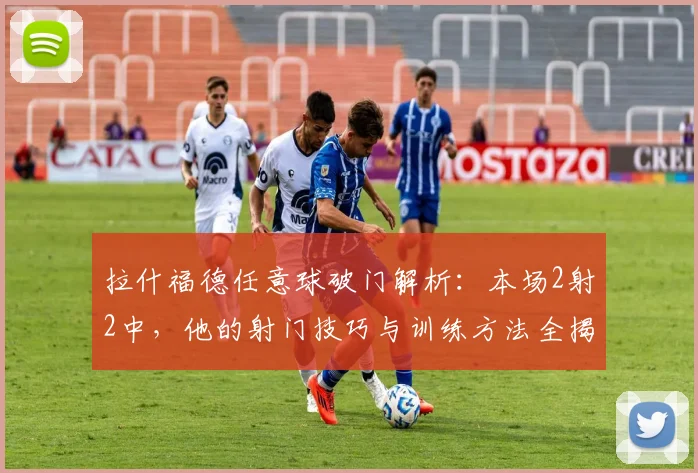 拉什福德任意球破门解析：本场2射2中，他的射门技巧与训练方法全揭秘