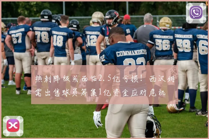 热刺降级或面临2.5亿亏损!西汉姆需出售球员筹集1亿资金应对危机