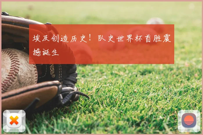 埃及创造历史!队史世界杯首胜震撼诞生