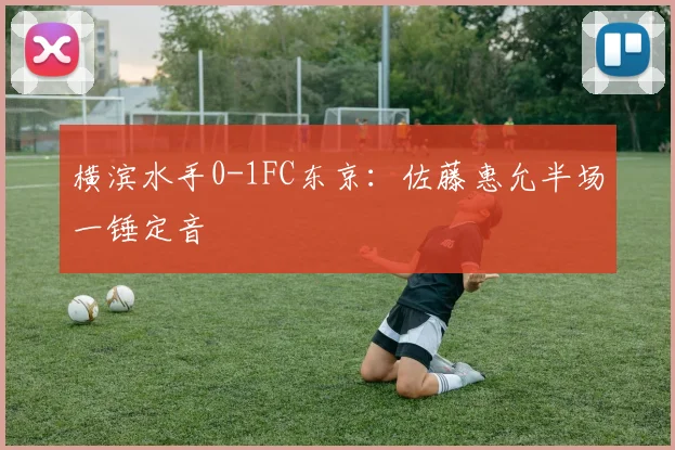 横滨水手0-1FC东京:佐藤惠允半场一锤定音